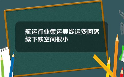 航运行业集运美线运费回落续下跌空间很小