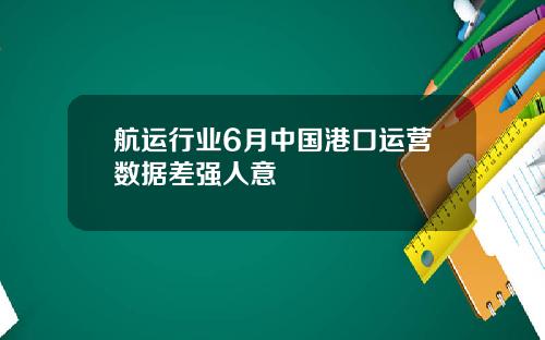 航运行业6月中国港口运营数据差强人意