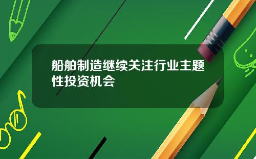 船舶制造继续关注行业主题性投资机会