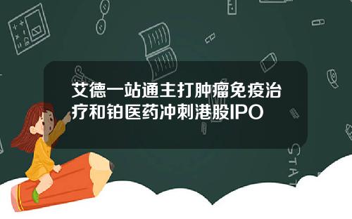 艾德一站通主打肿瘤免疫治疗和铂医药冲刺港股IPO