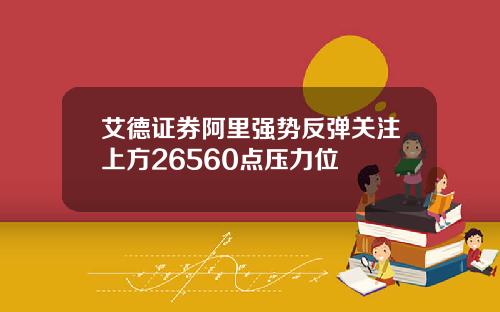 艾德证券阿里强势反弹关注上方26560点压力位