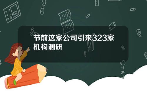 节前这家公司引来323家机构调研