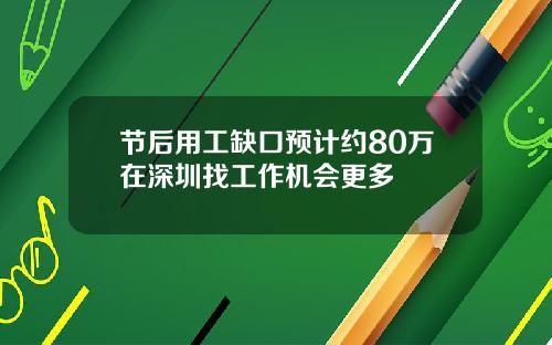 节后用工缺口预计约80万在深圳找工作机会更多