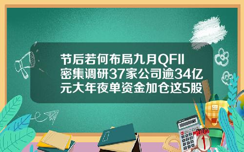 节后若何布局九月QFII密集调研37家公司逾34亿元大年夜单资金加仓这5股