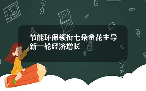 节能环保领衔七朵金花主导新一轮经济增长