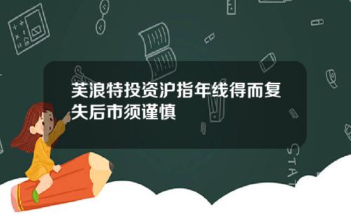 芙浪特投资沪指年线得而复失后市须谨慎