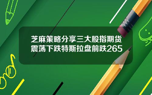 芝麻策略分享三大股指期货震荡下跌特斯拉盘前跌265