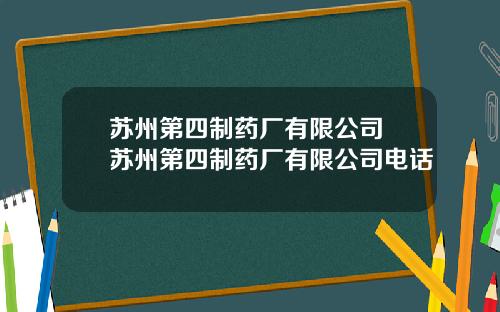 苏州第四制药厂有限公司 苏州第四制药厂有限公司电话