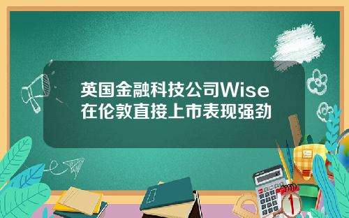 英国金融科技公司Wise在伦敦直接上市表现强劲