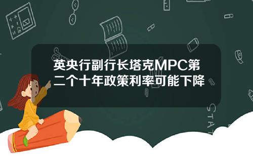 英央行副行长塔克MPC第二个十年政策利率可能下降