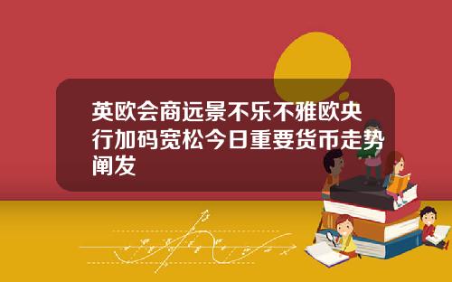 英欧会商远景不乐不雅欧央行加码宽松今日重要货币走势阐发