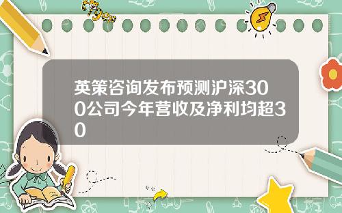 英策咨询发布预测沪深300公司今年营收及净利均超30