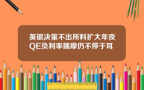 英银决策不出所料扩大年夜QE负利率揣摩仍不停于耳