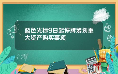 蓝色光标9日起停牌筹划重大资产购买事项