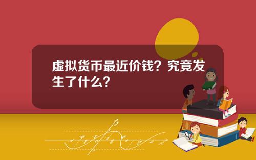 虚拟货币最近价钱？究竟发生了什么？