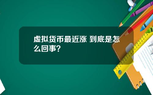 虚拟货币最近涨 到底是怎么回事？