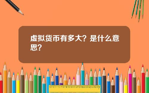 虚拟货币有多大？是什么意思？