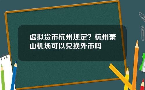 虚拟货币杭州规定？杭州萧山机场可以兑换外币吗