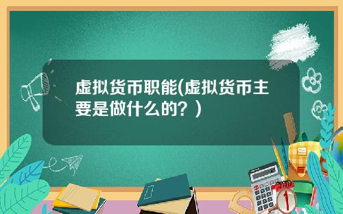 虚拟货币职能(虚拟货币主要是做什么的？)