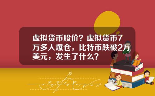 虚拟货币股价？虚拟货币7万多人爆仓，比特币跌破2万美元，发生了什么？