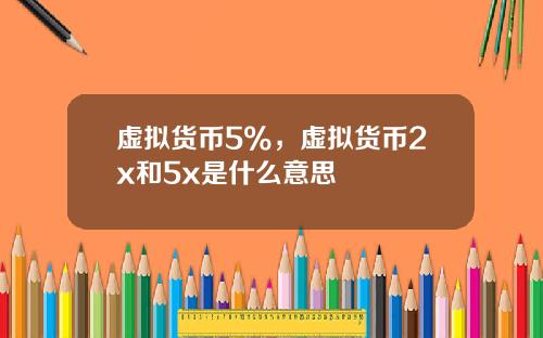 虚拟货币5%，虚拟货币2x和5x是什么意思