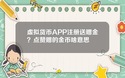 虚拟货币APP注册送赠金？点赞赠的金币啥意思