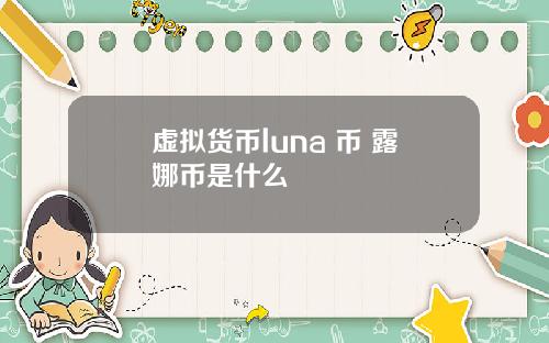 虚拟货币luna 币 露娜币是什么