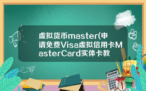 虚拟货币master(申请免费Visa虚拟信用卡MasterCard实体卡教程)