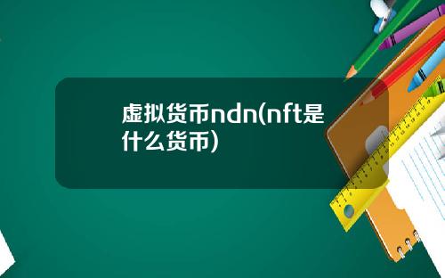 虚拟货币ndn(nft是什么货币)