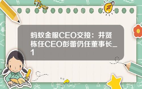 蚂蚁金服CEO交接：井贤栋任CEO彭蕾仍任董事长_1