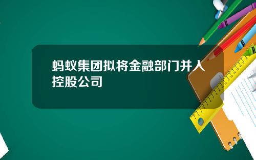 蚂蚁集团拟将金融部门并入控股公司