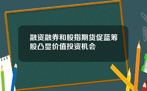 融资融券和股指期货促蓝筹股凸显价值投资机会