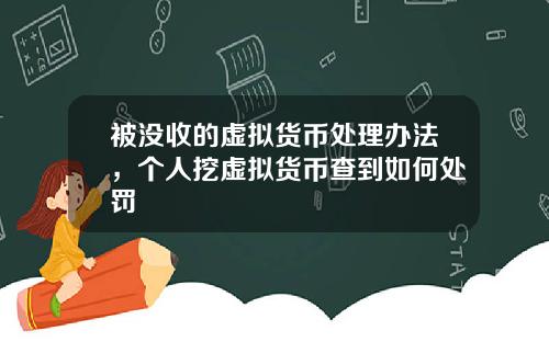 被没收的虚拟货币处理办法，个人挖虚拟货币查到如何处罚