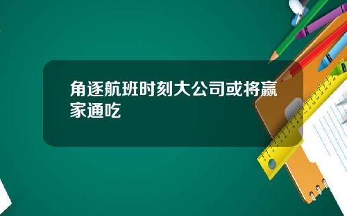 角逐航班时刻大公司或将赢家通吃