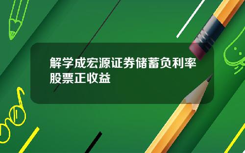 解学成宏源证券储蓄负利率股票正收益