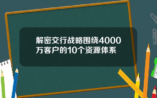 解密交行战略围绕4000万客户的10个资源体系