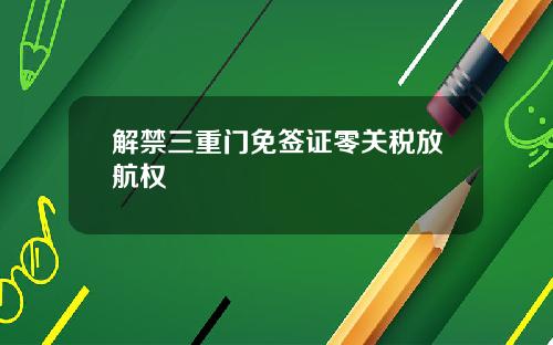 解禁三重门免签证零关税放航权