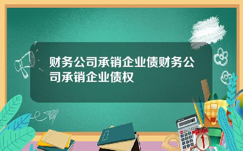 财务公司承销企业债财务公司承销企业债权