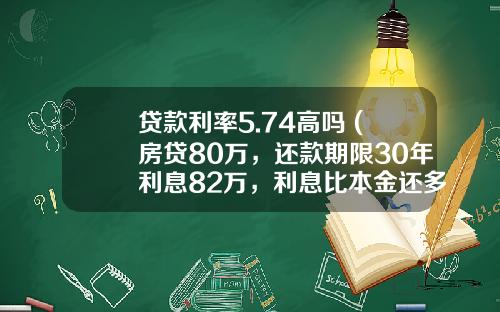 贷款利率5.74高吗 (房贷80万，还款期限30年利息82万，利息比本金还多正常吗？)_1