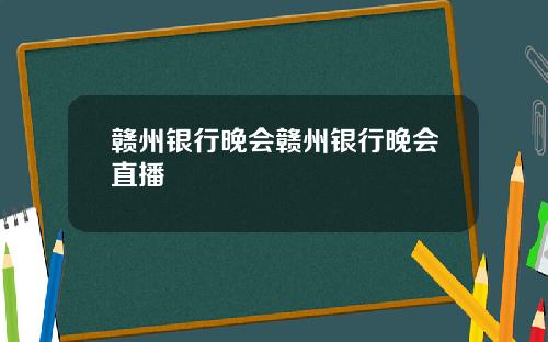 赣州银行晚会赣州银行晚会直播