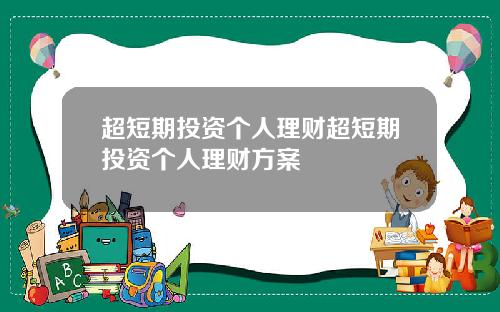 超短期投资个人理财超短期投资个人理财方案