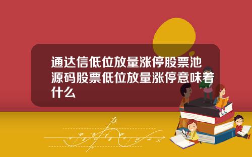 通达信低位放量涨停股票池源码股票低位放量涨停意味着什么