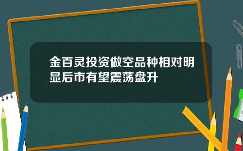 金百灵投资做空品种相对明显后市有望震荡盘升