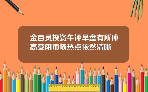 金百灵投资午评早盘有所冲高受阻市场热点依然清晰