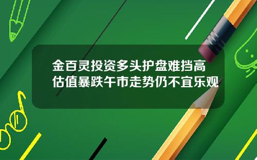 金百灵投资多头护盘难挡高估值暴跌午市走势仍不宜乐观