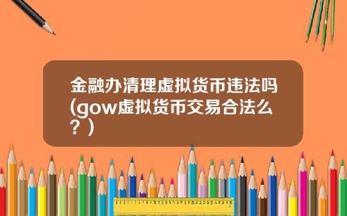 金融办清理虚拟货币违法吗(gow虚拟货币交易合法么？)