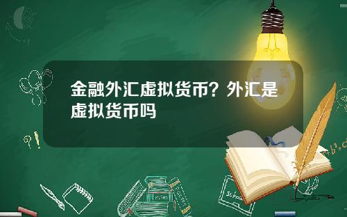 金融外汇虚拟货币？外汇是虚拟货币吗