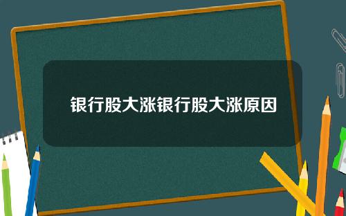 银行股大涨银行股大涨原因