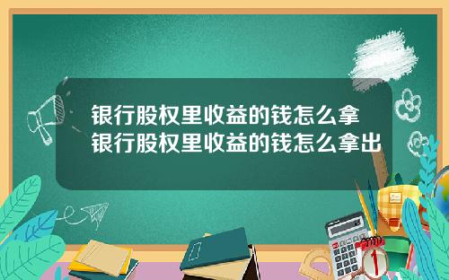 银行股权里收益的钱怎么拿银行股权里收益的钱怎么拿出