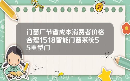 门窗厂节省成本消费者价格合理1518智能门窗系统55重型门